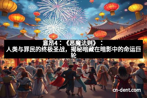 意昂4：《恶魔法则》：人类与罪民的终极圣战，揭秘暗藏在暗影中的命运巨轮